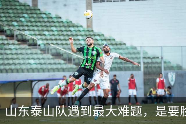 山东泰山队遇到最大难题,是要脸面鏖战成都、还是驰援B队冲甲?