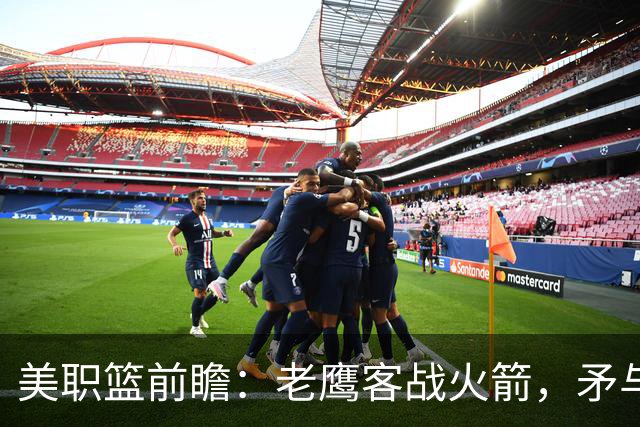 美职篮前瞻:老鹰客战火箭,矛与盾的较量,防守“漏勺”能顶住青年军?