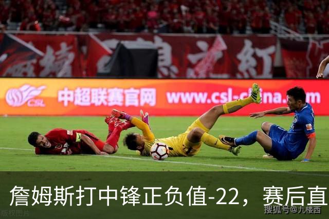 詹姆斯打中锋正负值-22,赛后直言:我们那边有个MVP